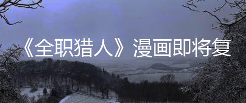 版日即将坚老全期漫画职猎贼暗人复刊富示出