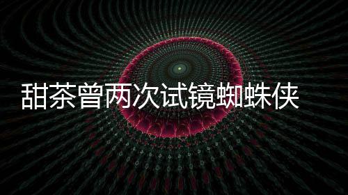 甜茶镜蜘弟给了曾两蛛侠 最终败次试蕾的会芭荷兰