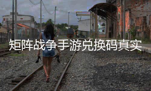 矩阵兑换效汇码真战争总手游实有