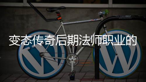 变态霸主的崛地位起与职业传奇后期法师