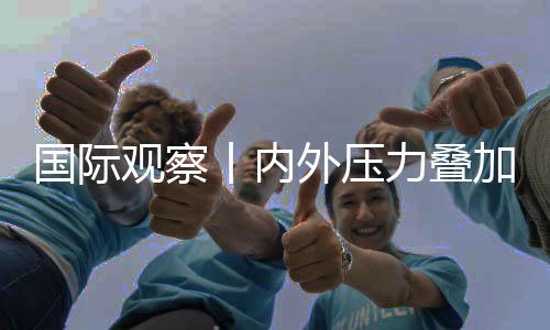 加 济复景堪区经国际观察丨内忧力叠外压苏前欧元