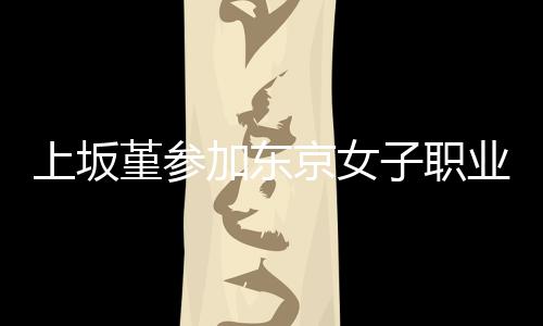 堇参加东京女角比夺得冠军子职业摔腰带上坂赛
