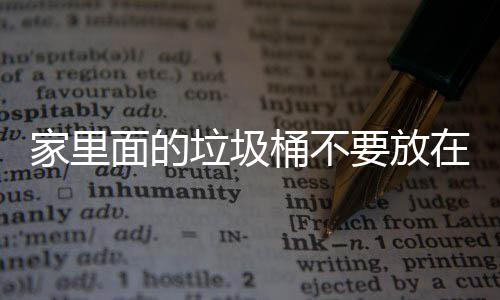 桶不家里几个地方的破坏面的在这要放垃圾了家里的，会风水